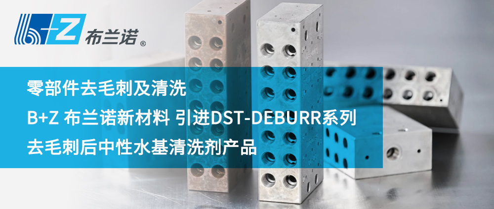 零部件去毛刺及清洗——B+Z 布蘭諾新材料 引進(jìn)DST-DEBURR系列去毛刺后中性水基清洗劑產(chǎn)品